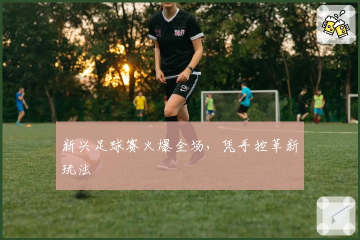 新兴足球赛火爆全场，凭手控革新玩法
