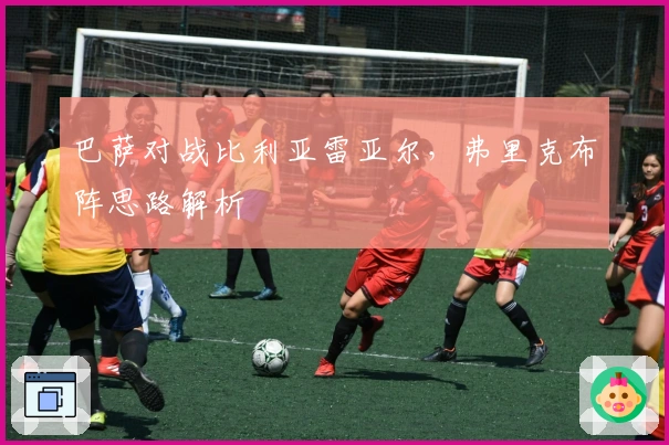 巴萨对战比利亚雷亚尔，弗里克布阵思路解析