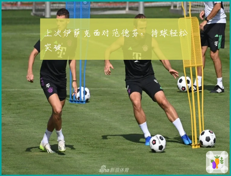 上次伊萨克面对范德芬,持球轻松突破