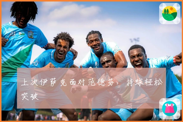 上次伊萨克面对范德芬，持球轻松突破